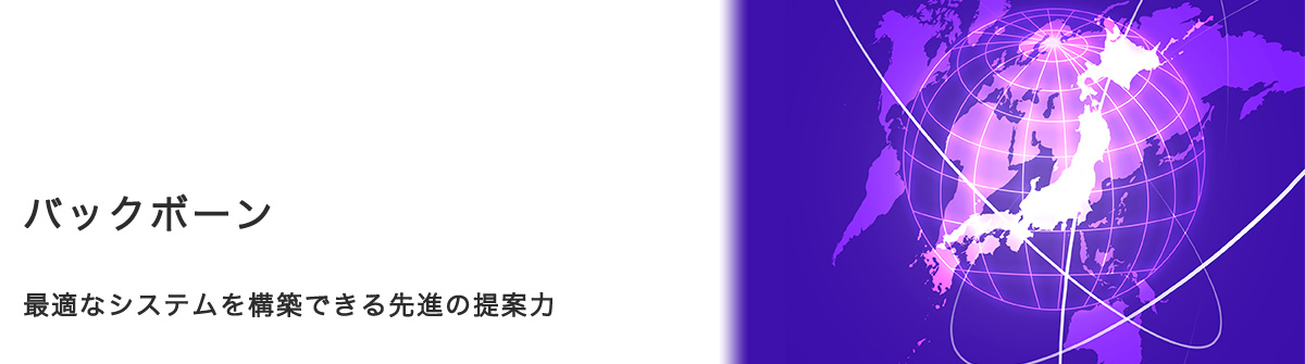 バックボーン：最適なシステムを構築できる先進の提案力